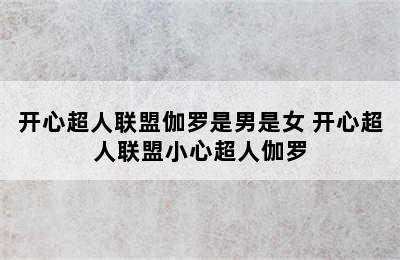 开心超人联盟伽罗是男是女 开心超人联盟小心超人伽罗